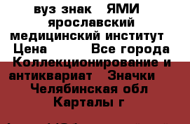 1.1) вуз знак : ЯМИ - ярославский медицинский институт › Цена ­ 389 - Все города Коллекционирование и антиквариат » Значки   . Челябинская обл.,Карталы г.